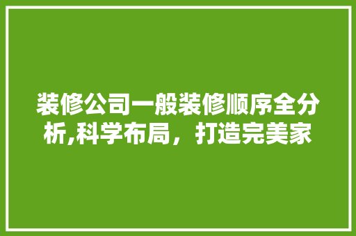 装修公司一般装修顺序全分析,科学布局，打造完美家居