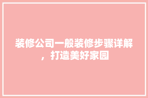 装修公司一般装修步骤详解，打造美好家园