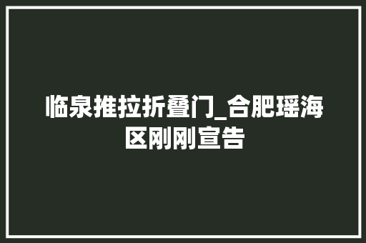 临泉推拉折叠门_合肥瑶海区刚刚宣告