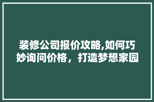 装修公司报价攻略,如何巧妙询问价格，打造梦想家园