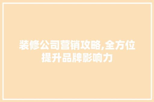 装修公司营销攻略,全方位提升品牌影响力