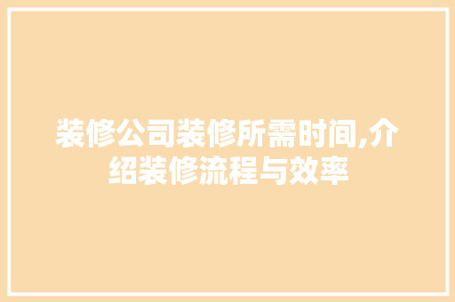 装修公司装修所需时间,介绍装修流程与效率