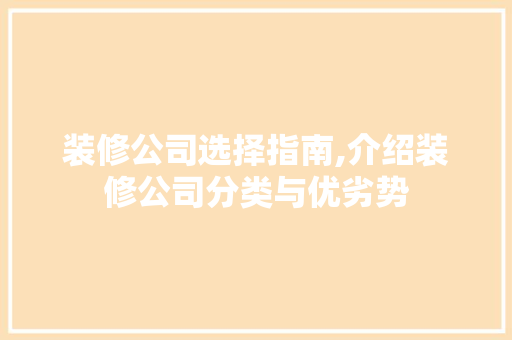 装修公司选择指南,介绍装修公司分类与优劣势