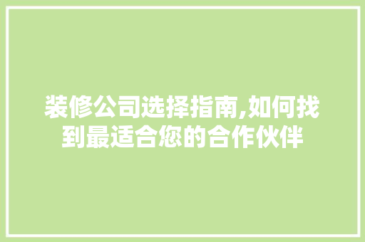 装修公司选择指南,如何找到最适合您的合作伙伴