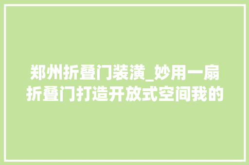 郑州折叠门装潢_妙用一扇折叠门打造开放式空间我的家比原来大年夜了快一倍