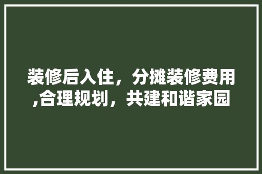 装修后入住，分摊装修费用,合理规划，共建和谐家园