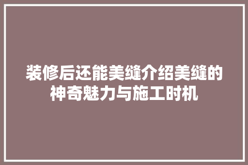 装修后还能美缝介绍美缝的神奇魅力与施工时机
