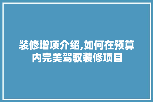装修增项介绍,如何在预算内完美驾驭装修项目