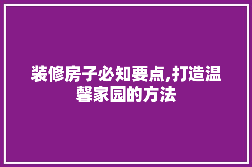 装修房子必知要点,打造温馨家园的方法
