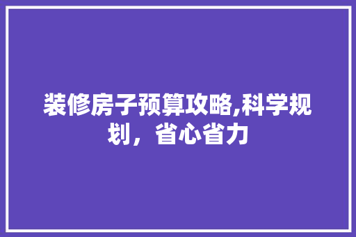 装修房子预算攻略,科学规划，省心省力