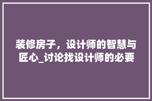 装修房子，设计师的智慧与匠心_讨论找设计师的必要性