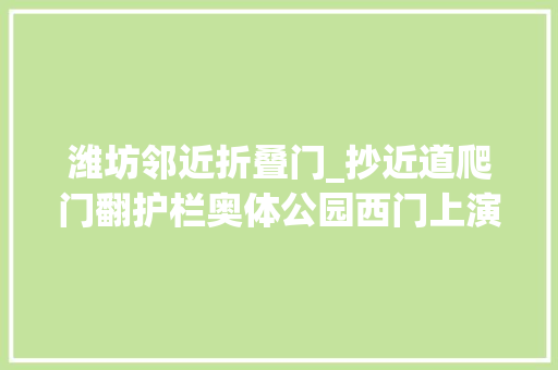 潍坊邻近折叠门_抄近道爬门翻护栏奥体公园西门上演不文明一幕