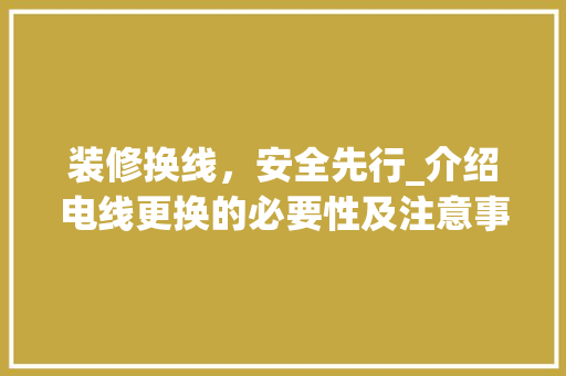 装修换线，安全先行_介绍电线更换的必要性及注意事项