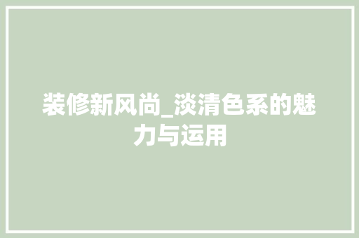 装修新风尚_淡清色系的魅力与运用