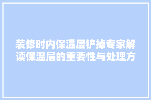 装修时内保温层铲掉专家解读保温层的重要性与处理方法