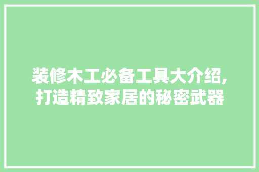 装修木工必备工具大介绍,打造精致家居的秘密武器