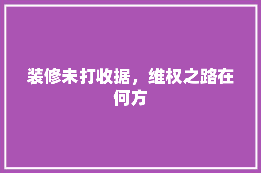 装修未打收据，维权之路在何方