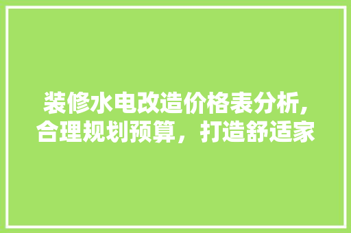 装修水电改造价格表分析,合理规划预算，打造舒适家居环境