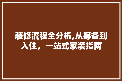 装修流程全分析,从筹备到入住，一站式家装指南