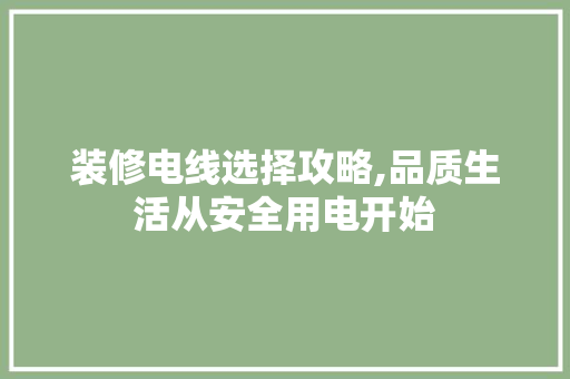 装修电线选择攻略,品质生活从安全用电开始