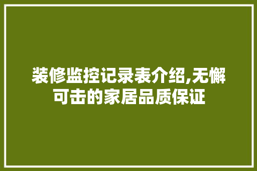 装修监控记录表介绍,无懈可击的家居品质保证