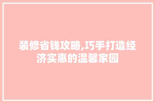 装修省钱攻略,巧手打造经济实惠的温馨家园