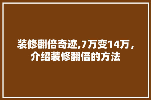 装修翻倍奇迹,7万变14万，介绍装修翻倍的方法