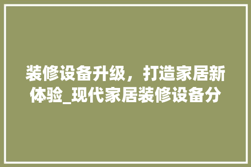 装修设备升级，打造家居新体验_现代家居装修设备分析