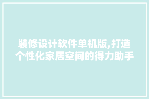 装修设计软件单机版,打造个性化家居空间的得力助手
