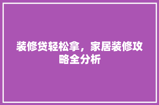 装修贷轻松拿，家居装修攻略全分析