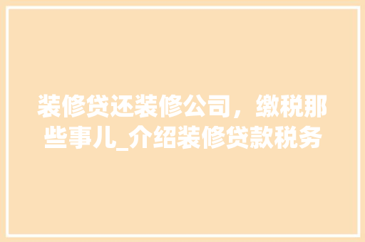 装修贷还装修公司，缴税那些事儿_介绍装修贷款税务问题