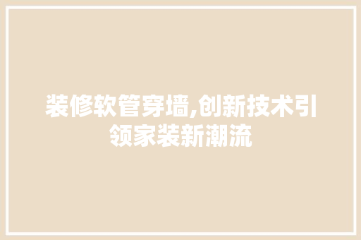装修软管穿墙,创新技术引领家装新潮流