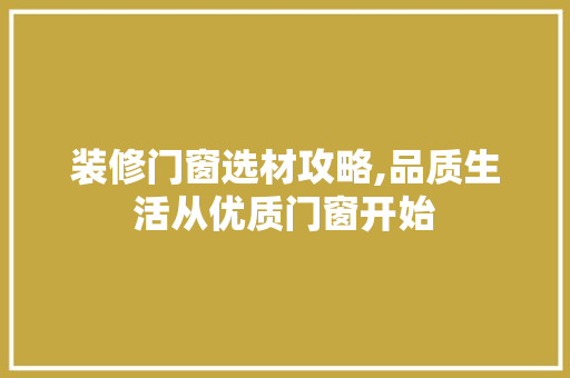 装修门窗选材攻略,品质生活从优质门窗开始