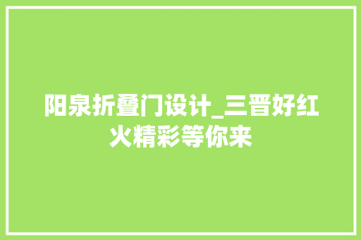 阳泉折叠门设计_三晋好红火精彩等你来