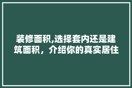 装修面积,选择套内还是建筑面积，介绍你的真实居住空间