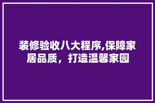装修验收八大程序,保障家居品质，打造温馨家园 铝合金门