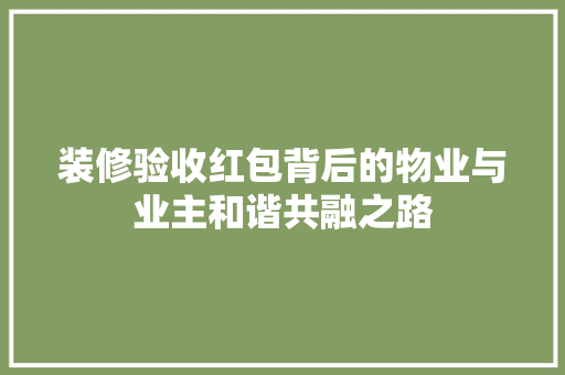 装修验收红包背后的物业与业主和谐共融之路
