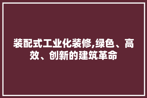 装配式工业化装修,绿色、高效、创新的建筑革命