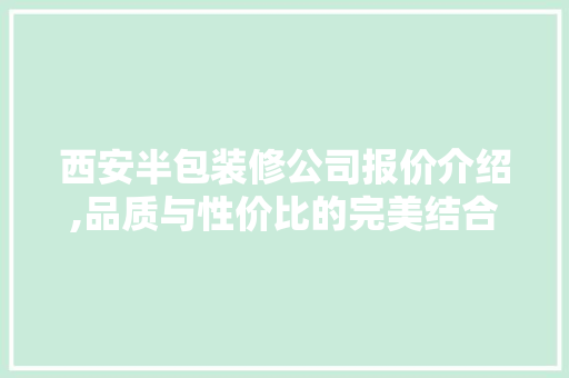 西安半包装修公司报价介绍,品质与性价比的完美结合