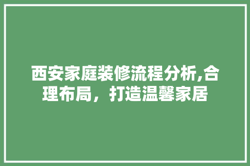 西安家庭装修流程分析,合理布局，打造温馨家居