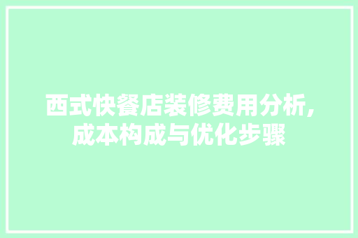 西式快餐店装修费用分析,成本构成与优化步骤