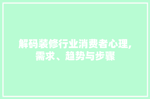 解码装修行业消费者心理,需求、趋势与步骤