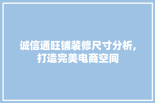 诚信通旺铺装修尺寸分析,打造完美电商空间