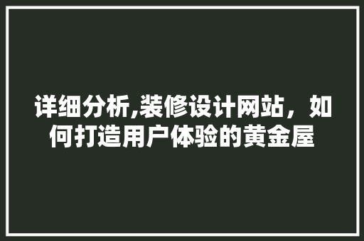 详细分析,装修设计网站，如何打造用户体验的黄金屋