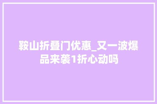 鞍山折叠门优惠_又一波爆品来袭1折心动吗