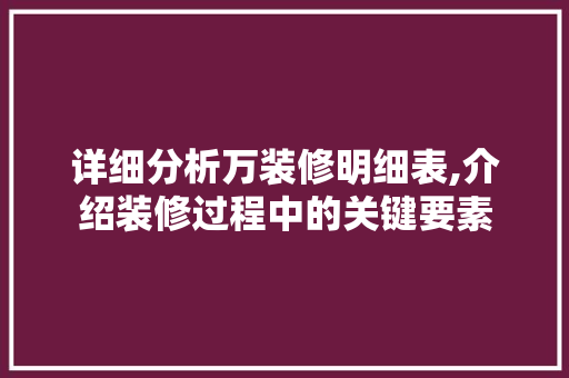 详细分析万装修明细表,介绍装修过程中的关键要素