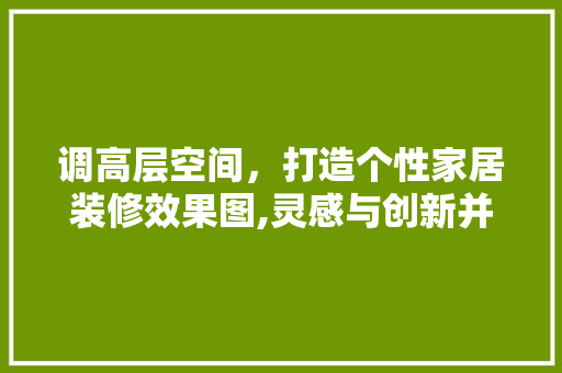 调高层空间，打造个性家居装修效果图,灵感与创新并重