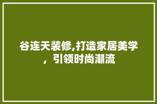 谷连天装修,打造家居美学，引领时尚潮流