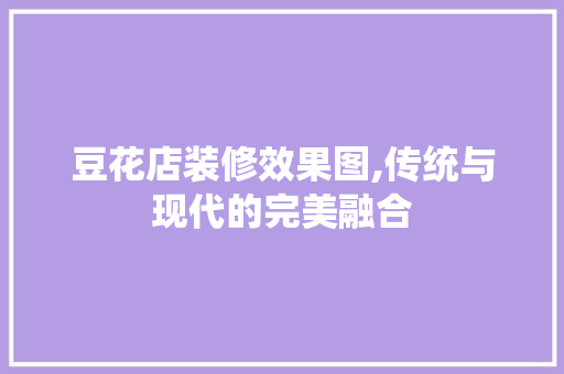 豆花店装修效果图,传统与现代的完美融合