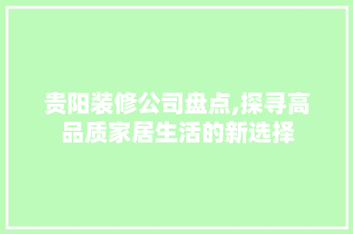 贵阳装修公司盘点,探寻高品质家居生活的新选择